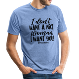 I Don't Want A Nice Woman I Want You! B Unisex Tri-Blend T-Shirt - heather Blue
