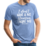 I Don't Want A Nice Woman I Want You! W Unisex Tri-Blend T-Shirt - heather Blue