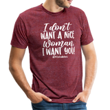 I Don't Want A Nice Woman I Want You! W Unisex Tri-Blend T-Shirt - heather cranberry