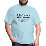 I Don't Want A Nice Woman I Want You! B2 Unisex Classic T-Shirt - powder blue