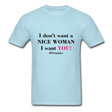 I Don't Want A Nice Woman I Want You! B2 Unisex Classic T-Shirt - powder blue