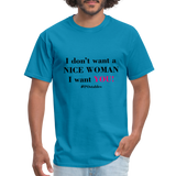 I Don't Want A Nice Woman I Want You! B2 Unisex Classic T-Shirt - turquoise