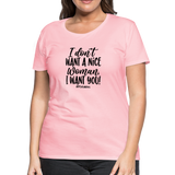I Don't Want A Nice Woman I Want You! B Women’s Premium T-Shirt - pink