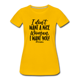 I Don't Want A Nice Woman I Want You! B Women’s Premium T-Shirt - sun yellow
