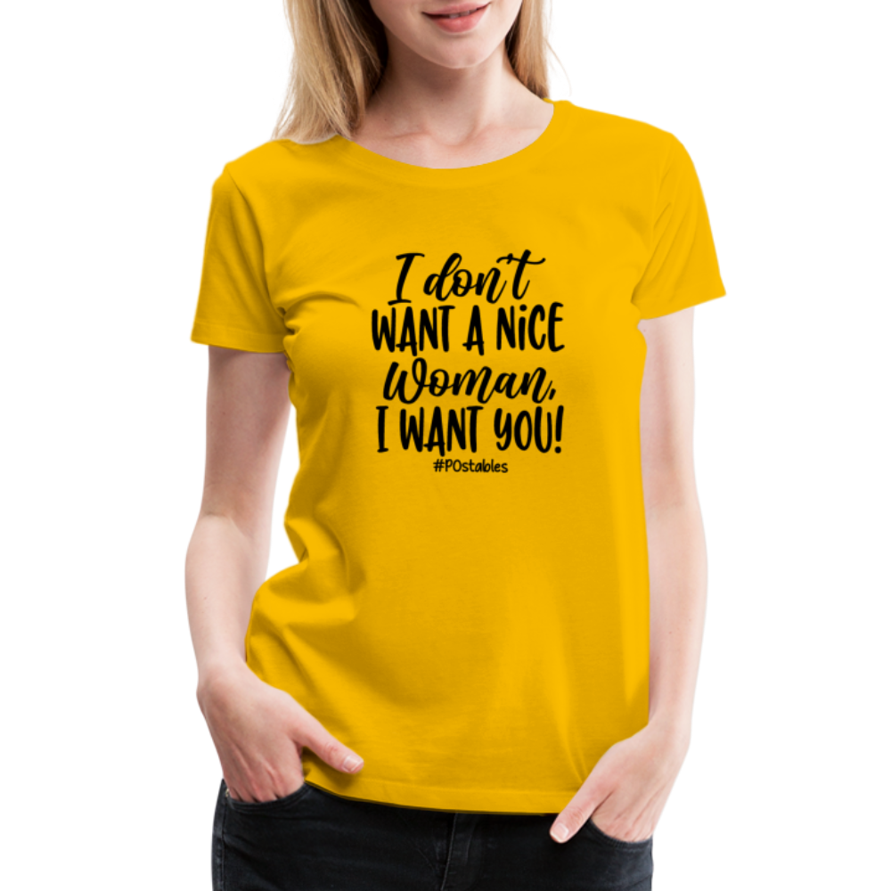 I Don't Want A Nice Woman I Want You! B Women’s Premium T-Shirt - sun yellow