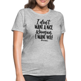 I Don't Want A Nice Woman I Want You! B Women's T-Shirt - heather gray