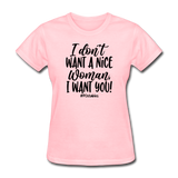 I Don't Want A Nice Woman I Want You! B Women's T-Shirt - pink