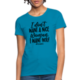 I Don't Want A Nice Woman I Want You! B Women's T-Shirt - turquoise