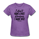 I Don't Want A Nice Woman I Want You! B Women's T-Shirt - purple heather