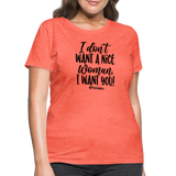 I Don't Want A Nice Woman I Want You! B Women's T-Shirt - heather coral