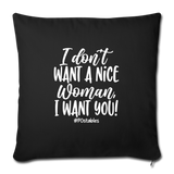 I Don't Want A Nice Woman I Want You! W Throw Pillow Cover 18” x 18” - black