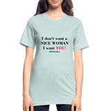 I Don't Want A Nice Woman I Want You! B2 Unisex Heather Prism T-Shirt - heather prism ice blue