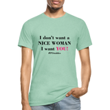 I Don't Want A Nice Woman I Want You! B2 Unisex Heather Prism T-Shirt - heather prism mint