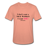 I Don't Want A Nice Woman I Want You! B2 Unisex Heather Prism T-Shirt - heather prism sunset