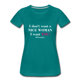I Don't Want A Nice Woman I Want You! W2 Women’s Premium T-Shirt - teal