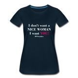 I Don't Want A Nice Woman I Want You! W2 Women’s Premium T-Shirt - deep navy