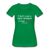 I Don't Want A Nice Woman I Want You! W2 Women’s Premium T-Shirt - kelly green