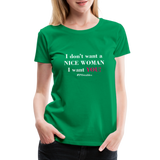 I Don't Want A Nice Woman I Want You! W2 Women’s Premium T-Shirt - kelly green