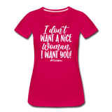 I Don't Want A Nice Woman I Want You! W Women’s Premium T-Shirt - dark pink