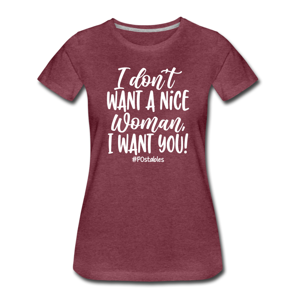I Don't Want A Nice Woman I Want You! W Women’s Premium T-Shirt - heather burgundy