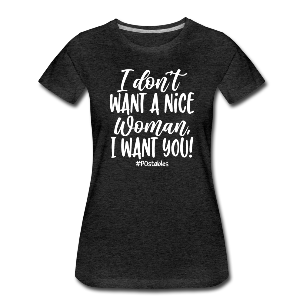 I Don't Want A Nice Woman I Want You! W Women’s Premium T-Shirt - charcoal grey