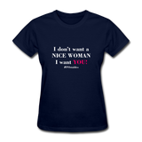 I Don't Want A Nice Woman I Want You! W2 Women's T-Shirt - navy