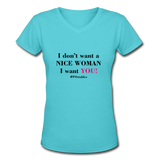 I Don't Want A Nice Woman I Want You! B2 Women's V-Neck T-Shirt - aqua