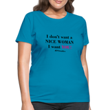 I Don't Want A Nice Woman I Want You! B2 Women's T-Shirt - turquoise