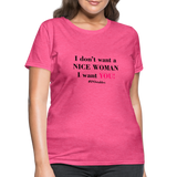 I Don't Want A Nice Woman I Want You! B2 Women's T-Shirt - heather pink