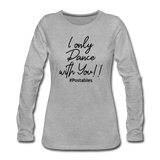I Only Dance With You B Women's Premium Long Sleeve T-Shirt - heather gray