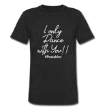 I Only Dance With You W Unisex Tri-Blend T-Shirt - heather black