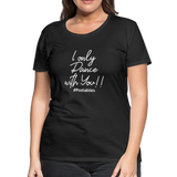 I Only Dance With You W Women’s Premium T-Shirt - black