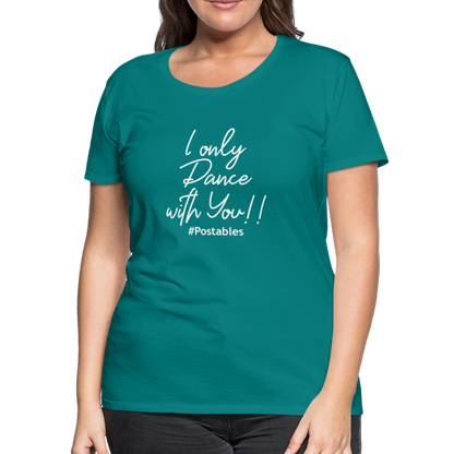 I Only Dance With You W Women’s Premium T-Shirt - teal