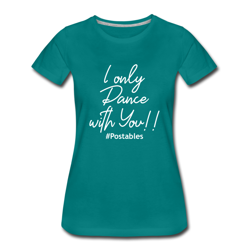 I Only Dance With You W Women’s Premium T-Shirt - teal