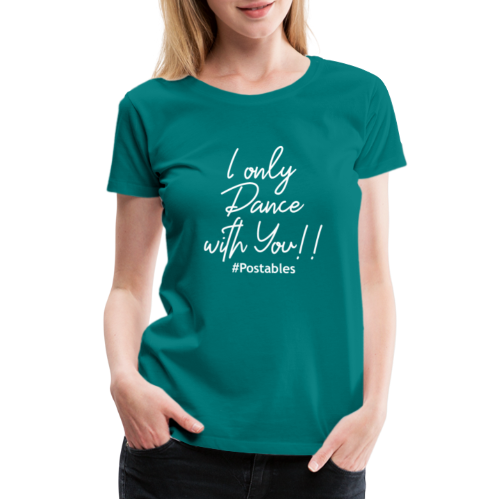 I Only Dance With You W Women’s Premium T-Shirt - teal