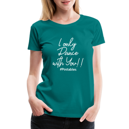 I Only Dance With You W Women’s Premium T-Shirt - teal