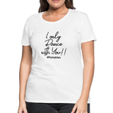 I Only Dance With You B Women’s Premium T-Shirt - white