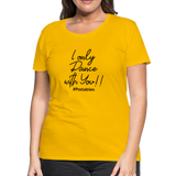 I Only Dance With You B Women’s Premium T-Shirt - sun yellow