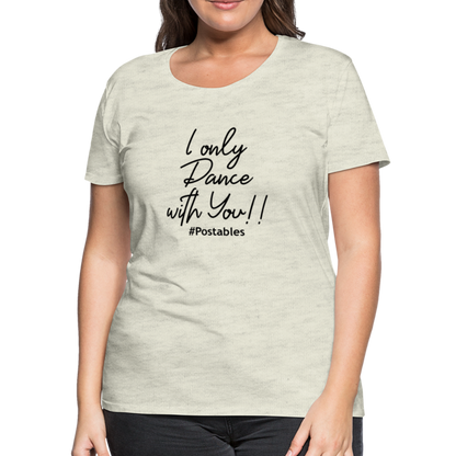 I Only Dance With You B Women’s Premium T-Shirt - heather oatmeal