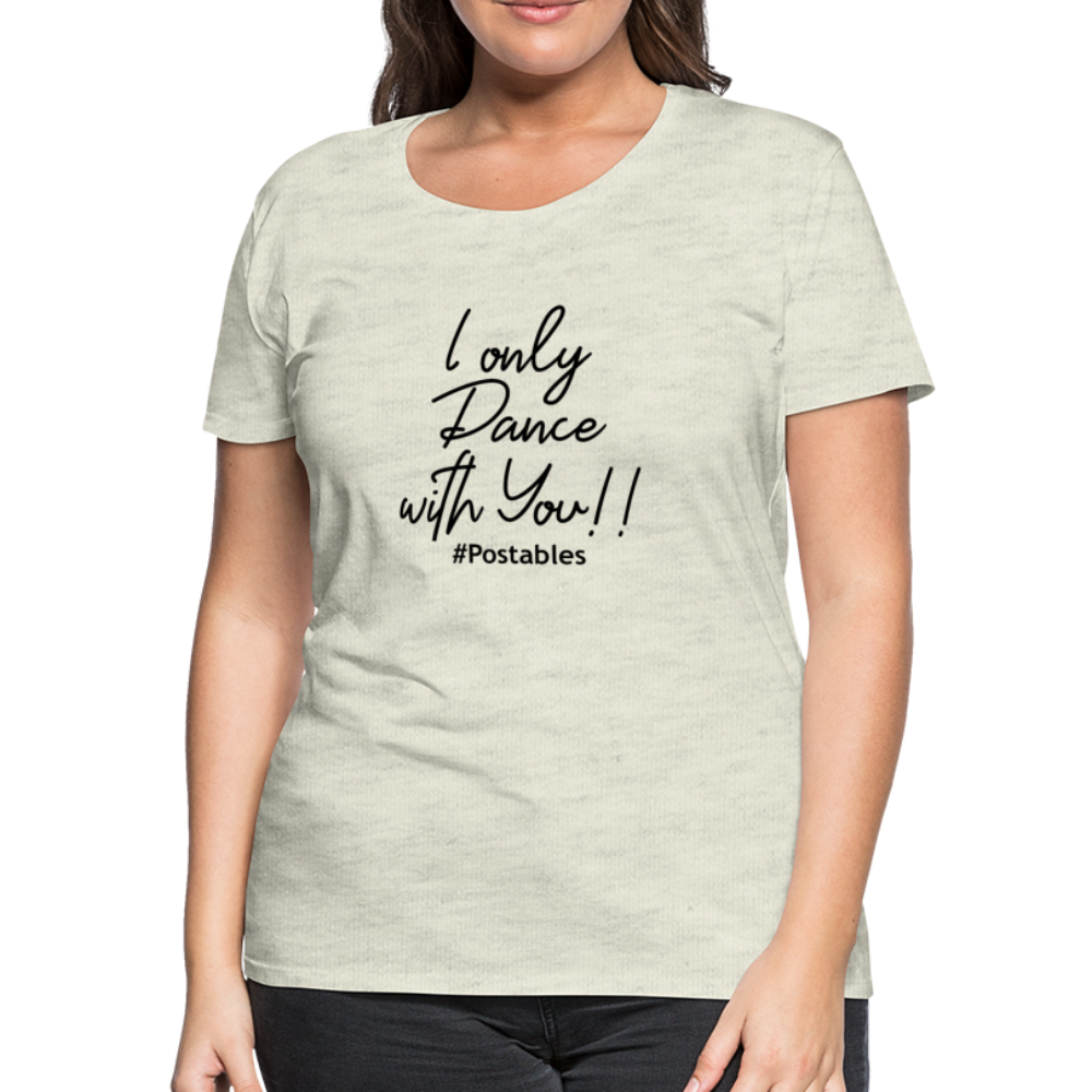 I Only Dance With You B Women’s Premium T-Shirt - heather oatmeal