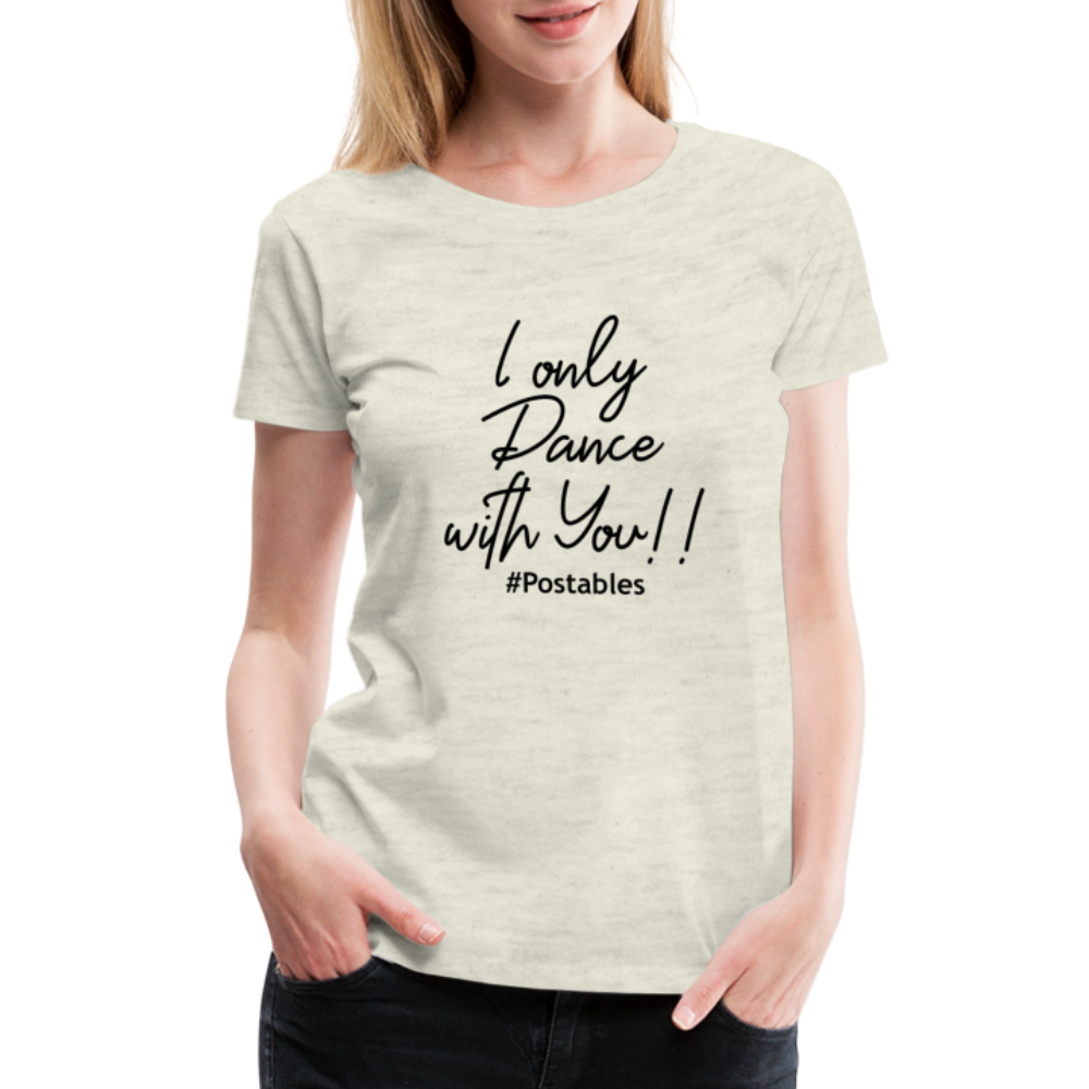 I Only Dance With You B Women’s Premium T-Shirt - heather oatmeal