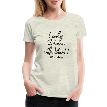 I Only Dance With You B Women’s Premium T-Shirt - heather oatmeal