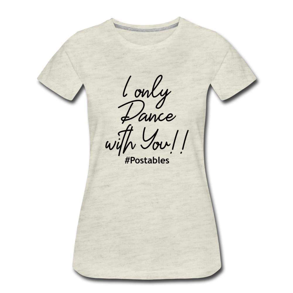 I Only Dance With You B Women’s Premium T-Shirt - heather oatmeal