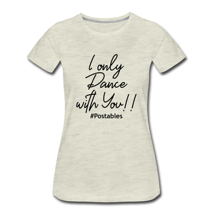 I Only Dance With You B Women’s Premium T-Shirt - heather oatmeal