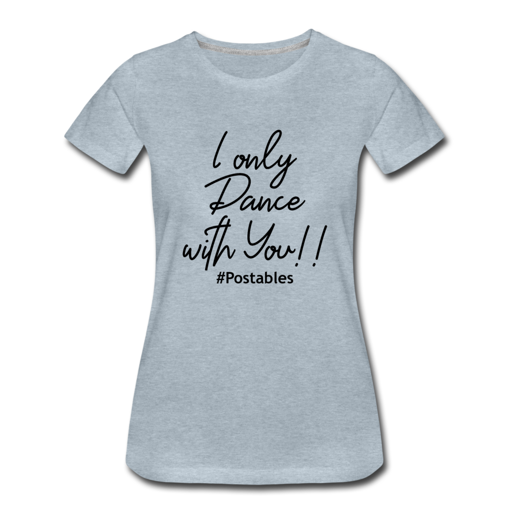 I Only Dance With You B Women’s Premium T-Shirt - heather ice blue