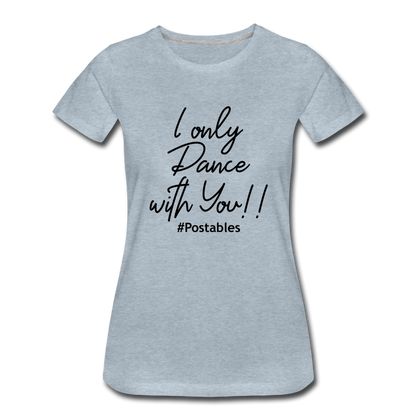 I Only Dance With You B Women’s Premium T-Shirt - heather ice blue