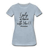 I Only Dance With You B Women’s Premium T-Shirt - heather ice blue