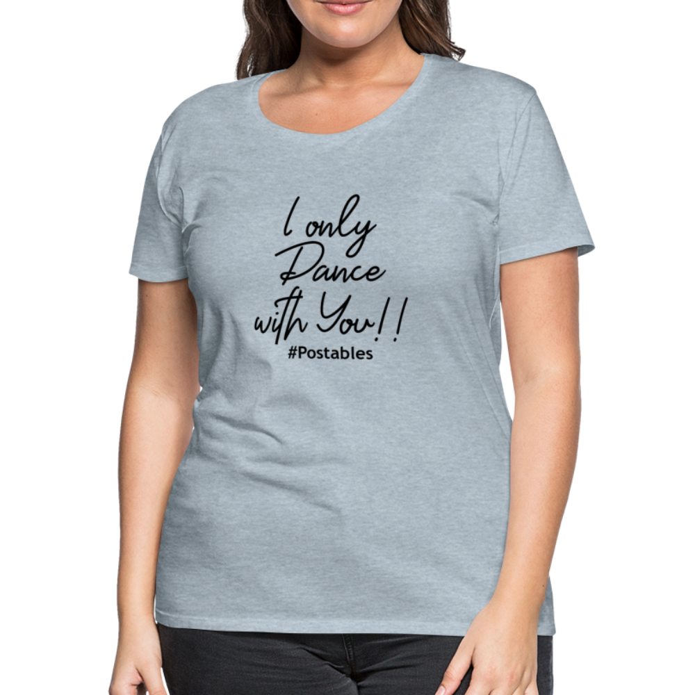 I Only Dance With You B Women’s Premium T-Shirt - heather ice blue