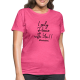 I Only Dance With You B Women's T-Shirt - heather pink