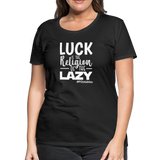 Luck is the religion of the lazy W Women’s Premium T-Shirt - black